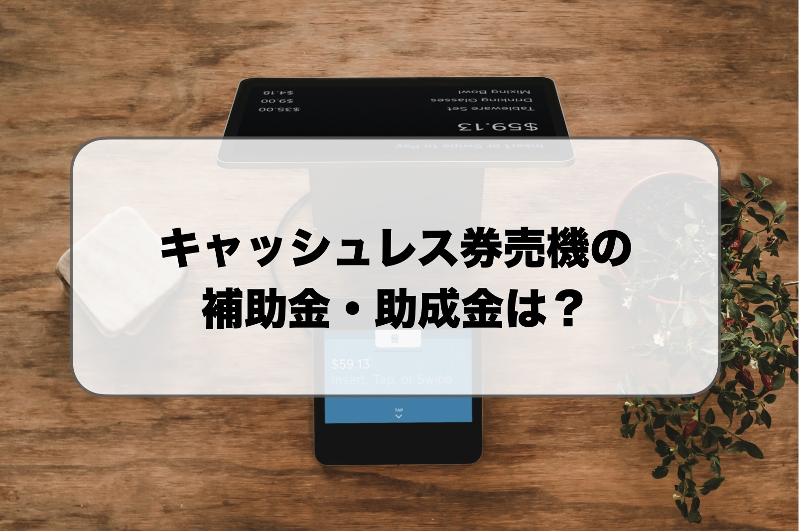 キャッシュレス券売機の補助金・助成金