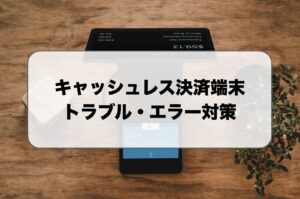 キャッシュレス決済端末のトラブル・エラー対策