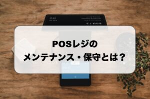 POSレジのメンテナンス・保守とは