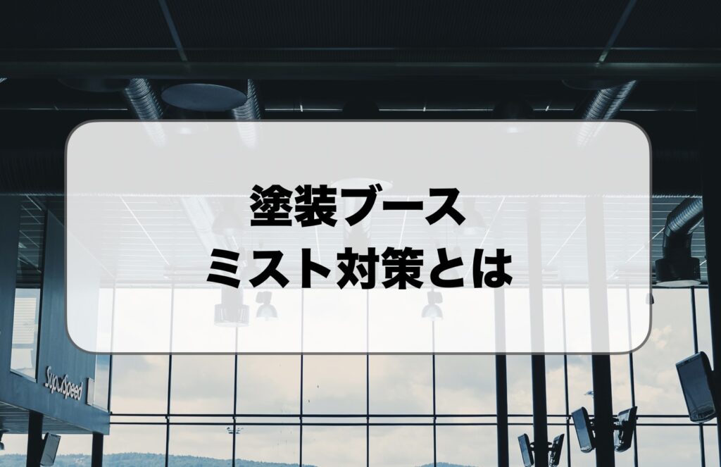 塗装ブースのミスト対策