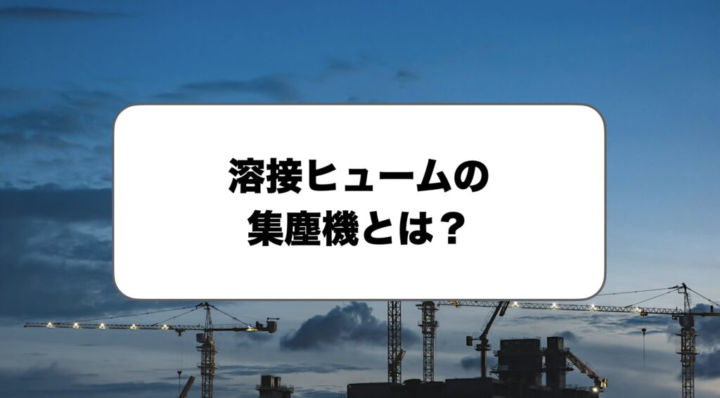溶接ヒュームの集塵機