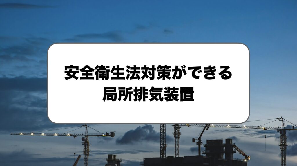 安全衛生法対策ができる局所排気装置